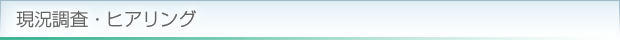 現況調査・ヒアリング